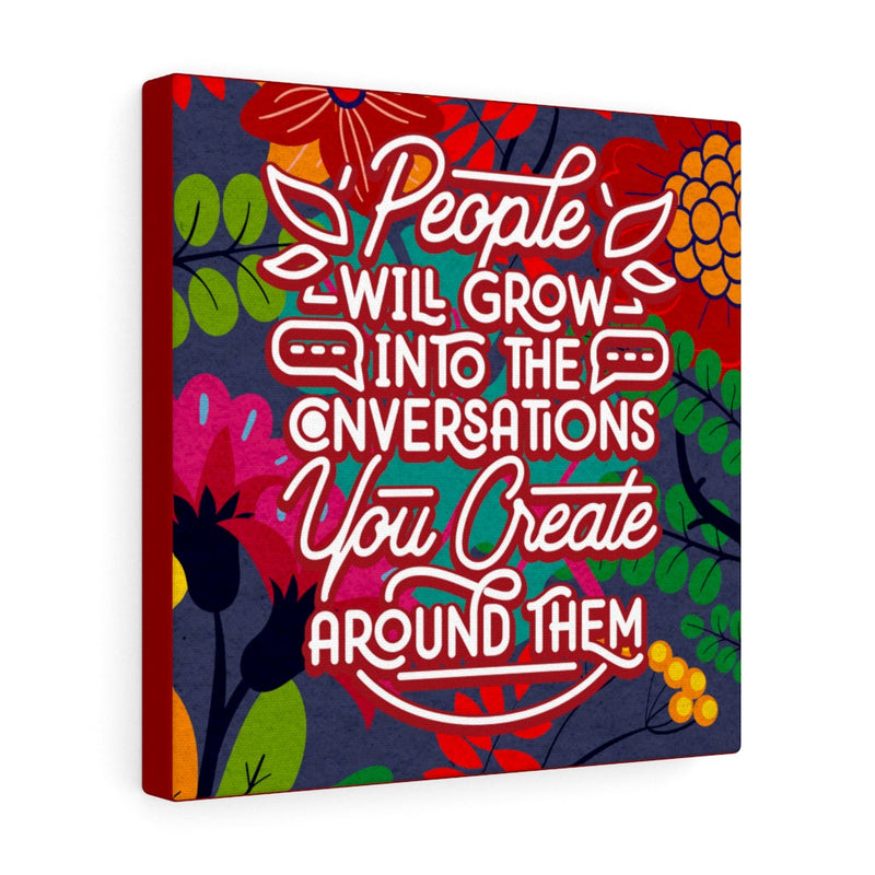 People will grow into the conversations you create around them