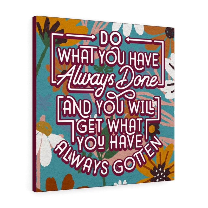 Do what you have always done and you will get what you have always gotten