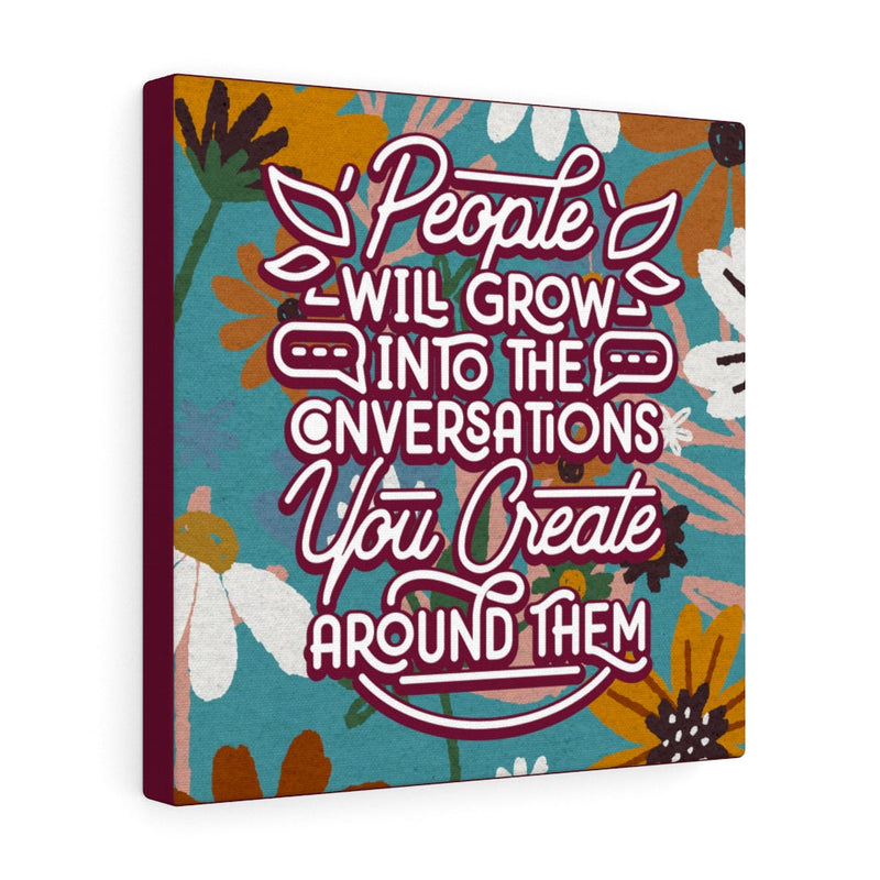 People will grow into the conversations you create around them