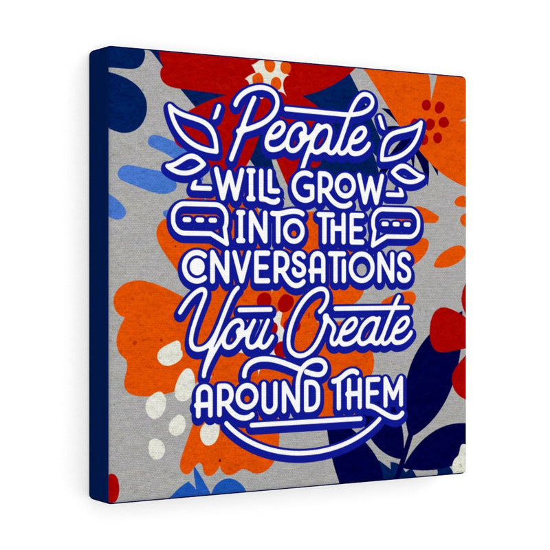 People will grow into the conversations you create around them